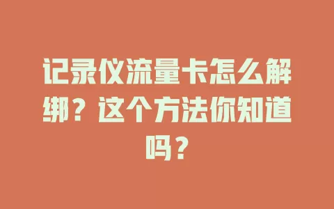 记录仪流量卡怎么解绑？这个方法你知道吗？