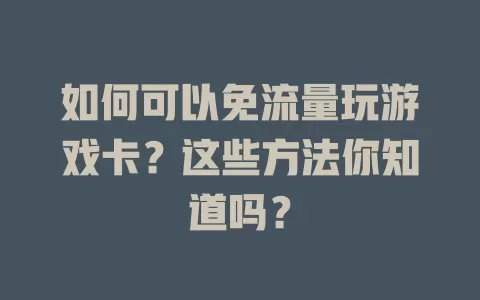 如何可以免流量玩游戏卡？这些方法你知道吗？