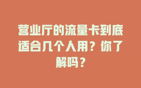 营业厅的流量卡到底适合几个人用？你了解吗？