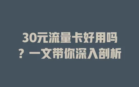 30元流量卡好用吗？一文带你深入剖析