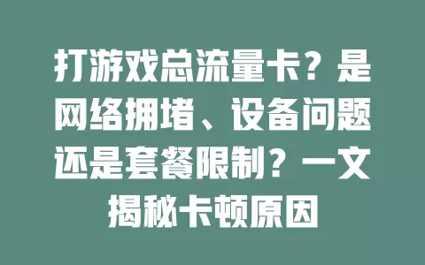 打游戏总流量卡？是网络拥堵、设备问题还是套餐限制？一文揭秘卡顿原因