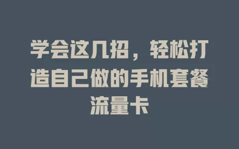 学会这几招，轻松打造自己做的手机套餐流量卡