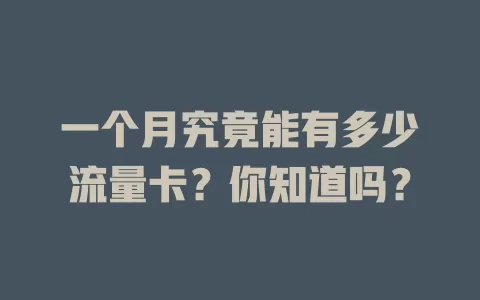 一个月究竟能有多少流量卡？你知道吗？