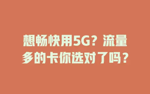 想畅快用5G？流量多的卡你选对了吗？