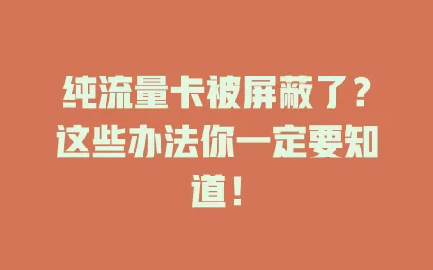 纯流量卡被屏蔽了？这些办法你一定要知道！