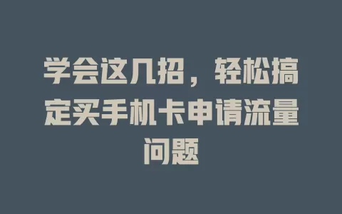 学会这几招，轻松搞定买手机卡申请流量问题