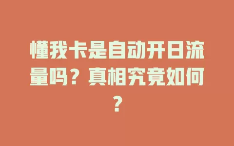 懂我卡是自动开日流量吗？真相究竟如何？