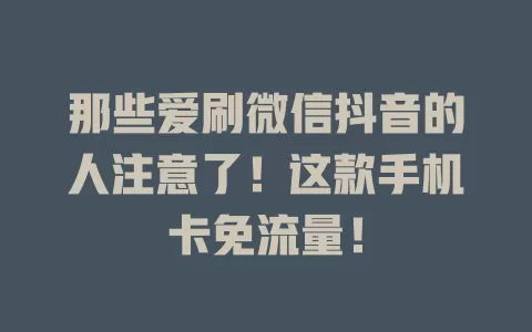 那些爱刷微信抖音的人注意了！这款手机卡免流量！