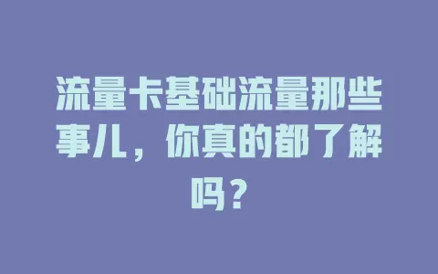 流量卡基础流量那些事儿，你真的都了解吗？