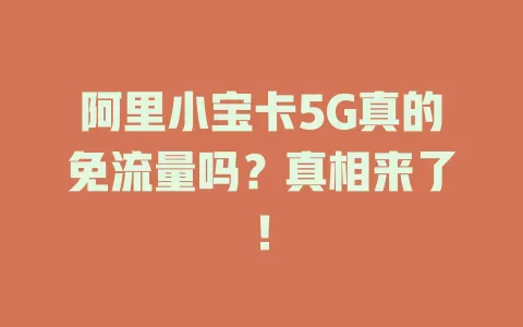 阿里小宝卡5G真的免流量吗？真相来了！