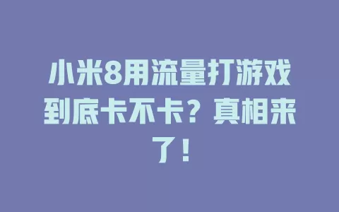 小米8用流量打游戏到底卡不卡？真相来了！