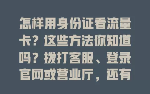 怎样用身份证看流量卡？这些方法你知道吗？拨打客服、登录官网或营业厅，还有自助终端，让你掌握流量情况，费用规划更合理，快试试让流量卡使用更便捷！