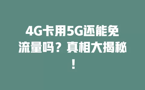 4G卡用5G还能免流量吗？真相大揭秘！