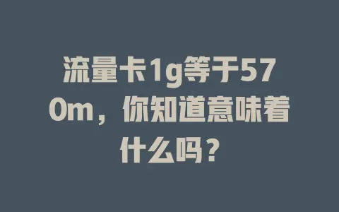 流量卡1g等于570m，你知道意味着什么吗？