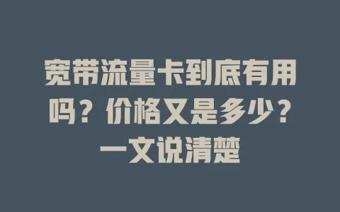 宽带流量卡到底有用吗？价格又是多少？一文说清楚