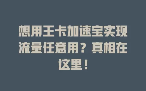 想用王卡加速宝实现流量任意用？真相在这里！