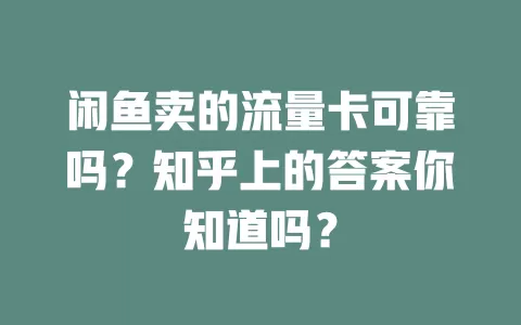 闲鱼卖的流量卡可靠吗？知乎上的答案你知道吗？