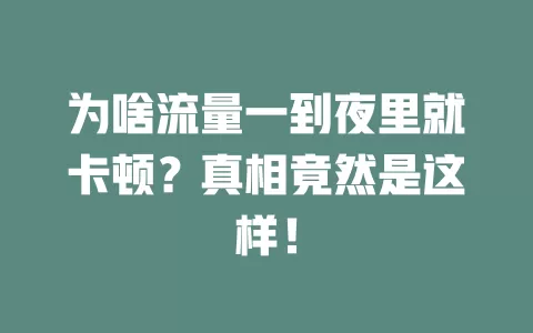 为啥流量一到夜里就卡顿？真相竟然是这样！