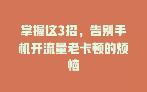 掌握这3招，告别手机开流量老卡顿的烦恼
