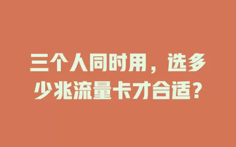 三个人同时用，选多少兆流量卡才合适？