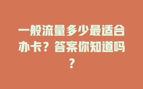 一般流量多少最适合办卡？答案你知道吗？