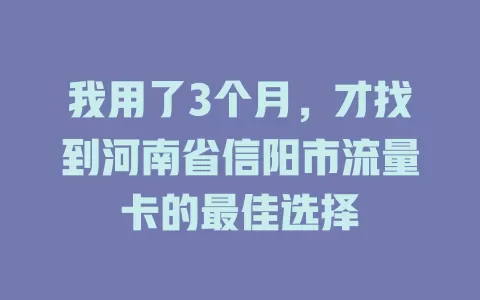 我用了3个月，才找到河南省信阳市流量卡的最佳选择