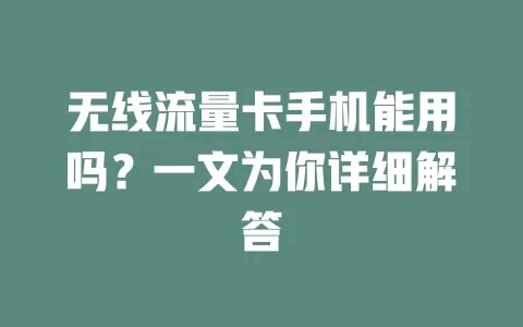 无线流量卡手机能用吗？一文为你详细解答