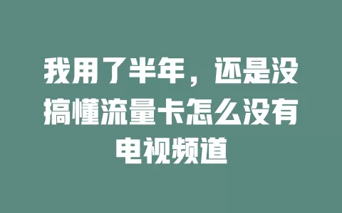 我用了半年，还是没搞懂流量卡怎么没有电视频道