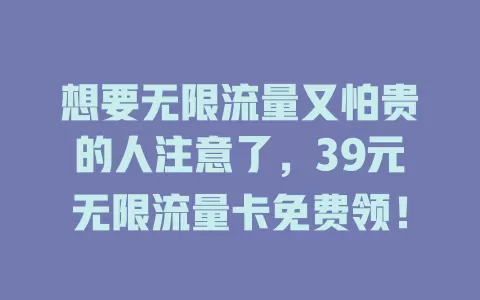 想要无限流量又怕贵的人注意了，39元无限流量卡免费领！