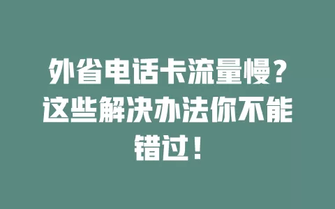 外省电话卡流量慢？这些解决办法你不能错过！
