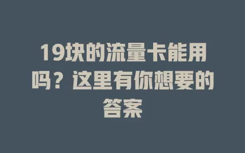 19块的流量卡能用吗？这里有你想要的答案
