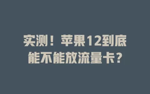 实测！苹果12到底能不能放流量卡？