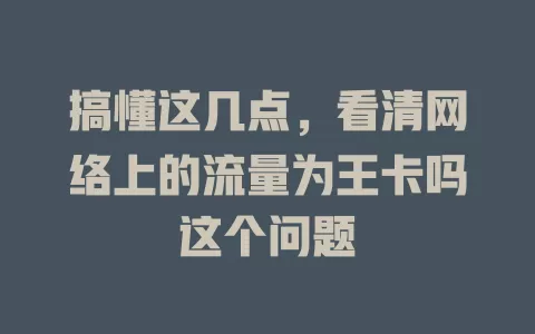 搞懂这几点，看清网络上的流量为王卡吗这个问题