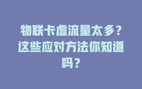 物联卡虚流量太多？这些应对方法你知道吗？
