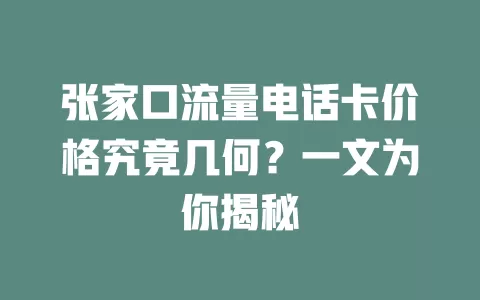 张家口流量电话卡价格究竟几何？一文为你揭秘