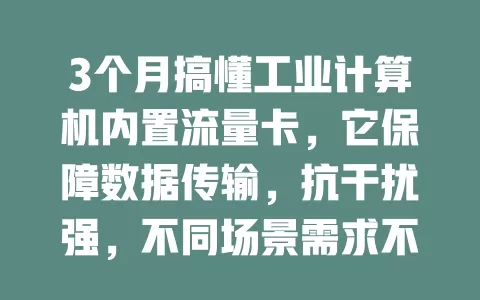 3个月搞懂工业计算机内置流量卡，它保障数据传输，抗干扰强，不同场景需求不同，选时多因素考量