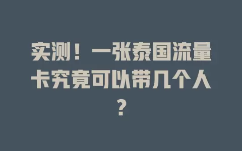 实测！一张泰国流量卡究竟可以带几个人？