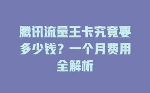 腾讯流量王卡究竟要多少钱？一个月费用全解析