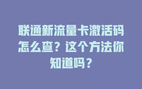 联通新流量卡激活码怎么查？这个方法你知道吗？