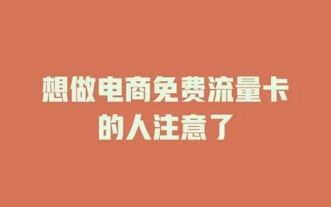 想做电商免费流量卡的人注意了