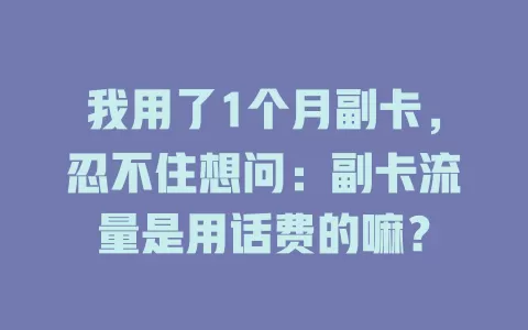 我用了1个月副卡，忍不住想问：副卡流量是用话费的嘛？