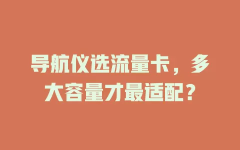 导航仪选流量卡，多大容量才最适配？