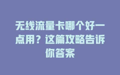 无线流量卡哪个好一点用？这篇攻略告诉你答案