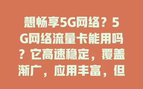 想畅享5G网络？5G网络流量卡能用吗？它高速稳定，覆盖渐广，应用丰富，但用前要留意设备兼容及套餐问题，总体值得用，了解后畅享5G精彩