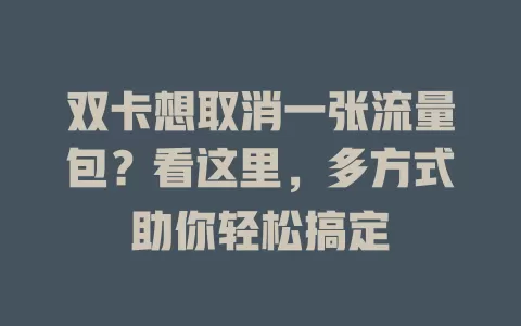 双卡想取消一张流量包？看这里，多方式助你轻松搞定