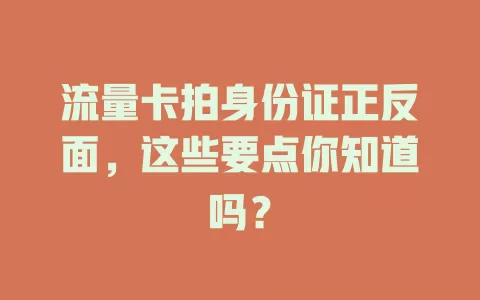 流量卡拍身份证正反面，这些要点你知道吗？