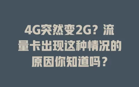 4G突然变2G？流量卡出现这种情况的原因你知道吗？
