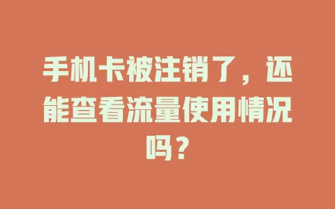 手机卡被注销了，还能查看流量使用情况吗？