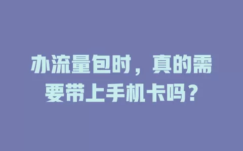 办流量包时，真的需要带上手机卡吗？