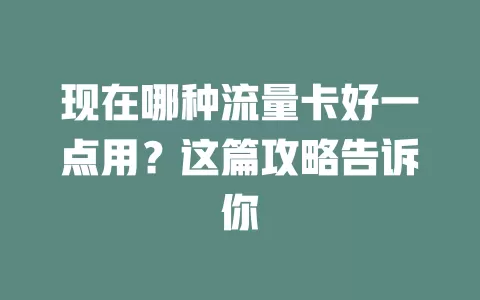 现在哪种流量卡好一点用？这篇攻略告诉你